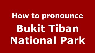 How to pronounce Bukit Tiban National Park