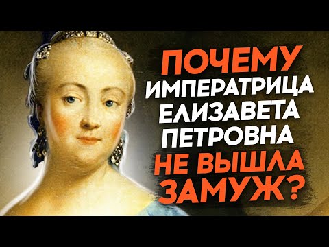 Почему императрица Елизавета Петровна не вышла замуж?