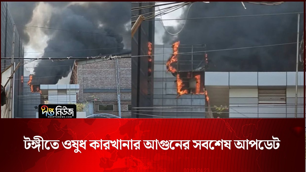 টঙ্গীতে ওষুধ কারখানার আগুনের সবশেষ আপডেট | Gazipur | Deepto News
