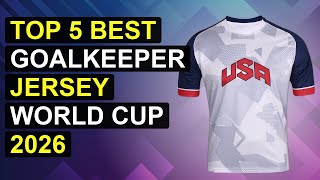 Top 5 Best Goalkeeper Jersey World Cup 2026 | Best Goalkeeper Jersey World Cup