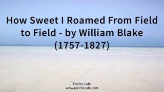 How Sweet I Roamed From Field to Field   by William Blake 1757 1827
