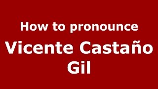 How to pronounce Vicente Casta&ntilde;o Gil