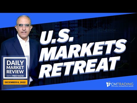 CMTrading Daily Market Review December 6th, 2022 - U.S. Markets retreat.