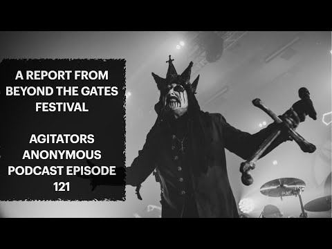 A REPORT FROM BEYOND THE GATES festival / Episode 121 / Agitators Anonymous podcast