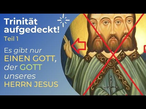 TRINITÄT AUFGEDECKT! Teil 1 - Es gibt nur EINEN GOTT, der GOTT unseres HERRN JESUS CHRISTUS