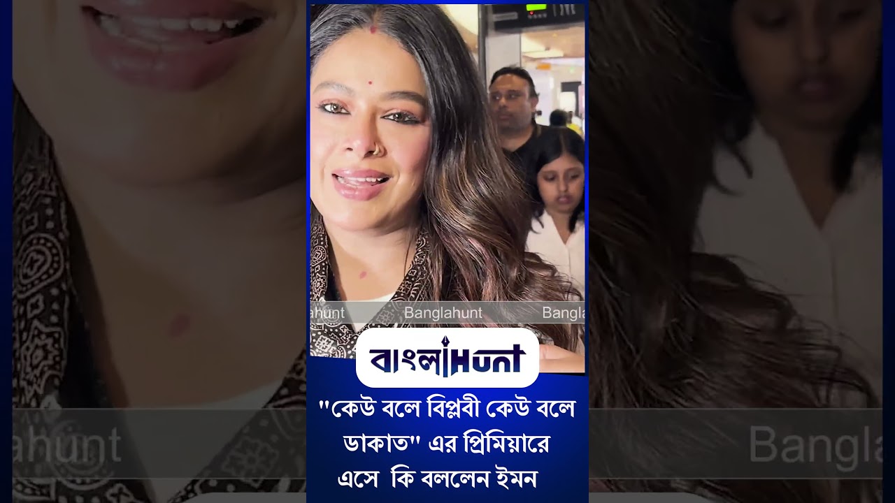 কেউ বলে বিপ্লবী কেউ বলে ডাকাত এর প্রিমিয়ারে এসে কি বললেন ইমন