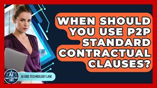 When Should You Use P2P Standard Contractual Clauses? - AI and Technol