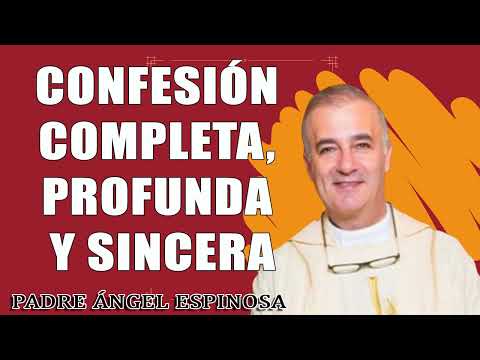 Confesión completa, profunda y sincera - Padre Ángel Espinosa de los Monteros