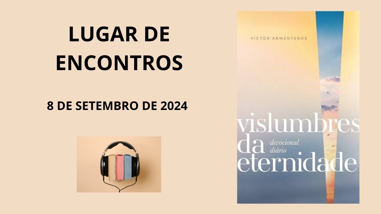 DEVOCIONAL DIÁRIO, 8 DE SETEMBRO DE 2024, LUGAR DE ENCONTROS, VISLUMBRES DA ETERNIDADE