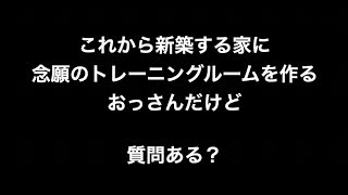 これから新築する家に念願のトレーニングルームを作るおっさんだけど質問ある？