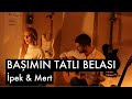 Başımın Tatlı Belası - İpek & Mert Başımın Tatlı Belası - İpek & Mert
