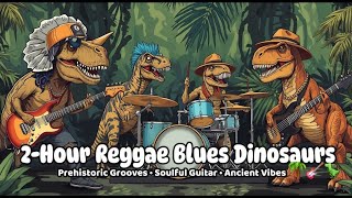 2-Hour Reggae Blues Dinosaurs | Prehistoric Grooves • Soulful Guitar • Ancient Vibes 🌴🎸🦖