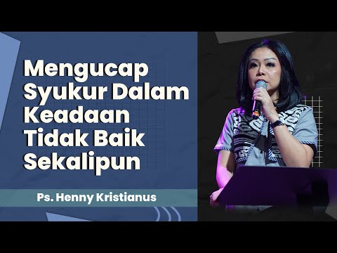 Mengucap Syukur Dalam Keadaan Tidak Baik Sekalipun - Ps. Henny Kristianus