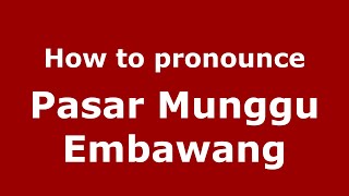 How to pronounce Pasar Munggu Embawang