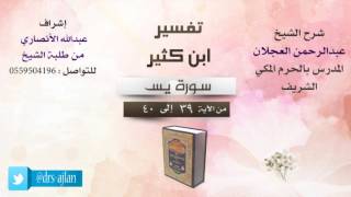 صورة تفسير ابن كثير | شرح الشيخ عبدالرحمن العجلان | 10- سورة يس | من الأية 39 إلى 40