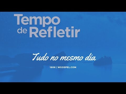 Tempo de Refletir 1806 - Tudo no mesmo dia
