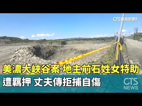 美濃大峽谷案！　地主前石姓女特助遭羈押　丈夫傳拒捕自傷
