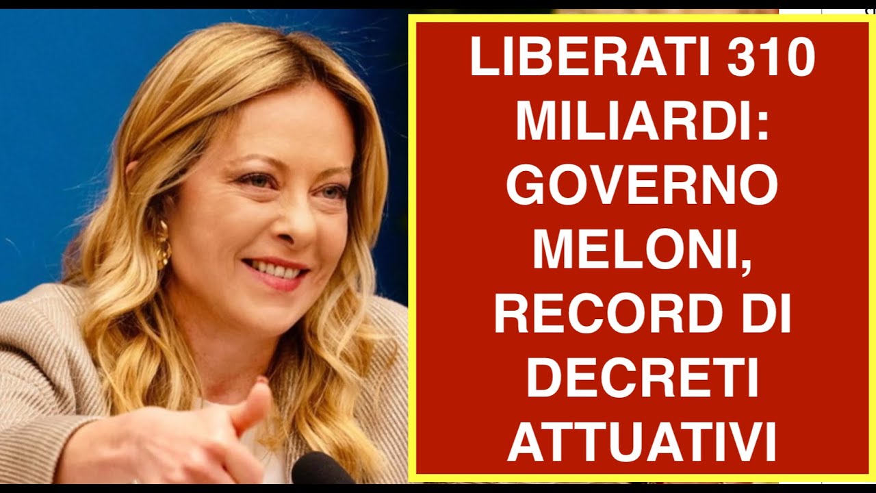 LIBERATI 310 MILIARDI: GOVERNO MELONI, RECORD DI DECRETI ATTUATIVI