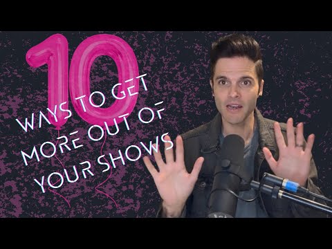 10 Ways To Get More Out Of Your Shows...
