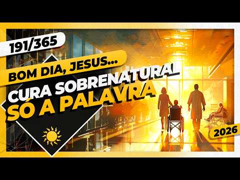 CURA SOBRENATURAL: SÓ A PALAVRA – Bom dia, Jesus! 191/365 (2026)