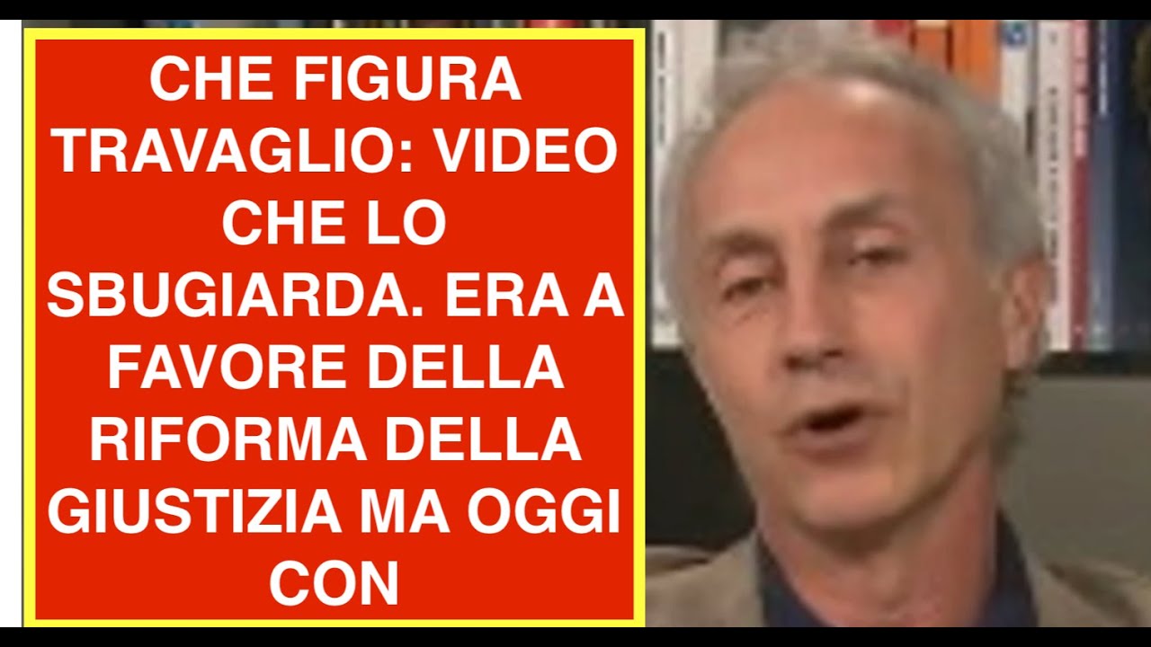 CHE FIGURA TRAVAGLIO: VIDEO CHE LO SBUGIARDA. ERA A FAVORE DELLA RIFORMA DELLA GIUSTIZIA MA OGGI CON