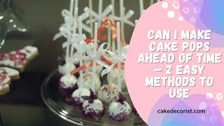 Can I Make Cake Pops Ahead Of Time – 2 Easy Methods To Use