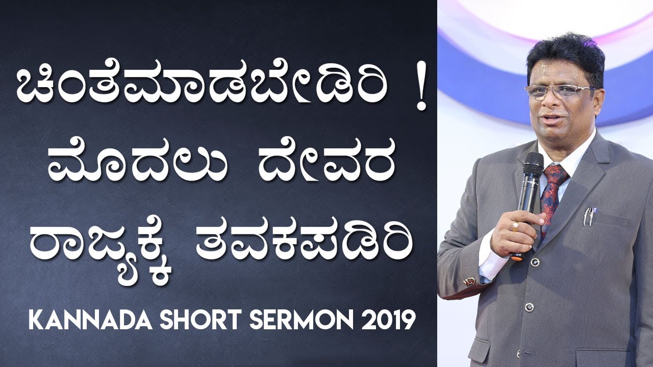 ಚಿಂತೆಮಾಡಬೇಡಿರಿ ! ಮಾದಲು ದೇವರ ರಾಜ್ಯಕ್ಕೆ ತವಕಪಡಿರಿ - Kannada Short Sermon 2019