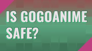 Is GoGoAnime safe
