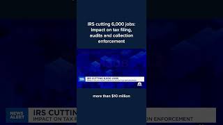 IRS cutting 6,000 jobs: Impact on tax filing, audits and collection enforcement