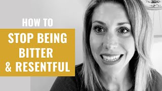 How To Stop Being Bitter & Resentful