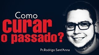 Como curar o PASSADO? - Pr Rodrigo Sant'Anna