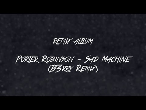 Porter Robinson - Sad Machine (B3rry Remix)