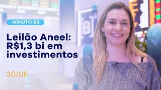 Leilão da Aneel: expectativa de R$1,3 bilhão em investimentos | Minuto B3 – 30/06/2021