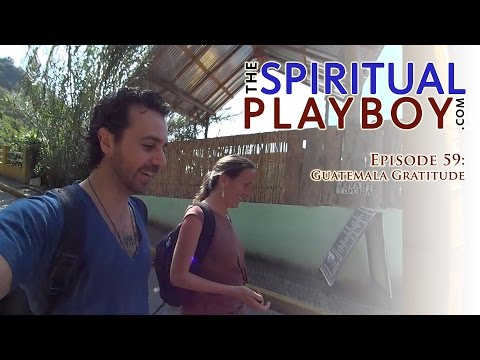 The Spiritual Playboy - Episode 59: Guatemala Gratitude