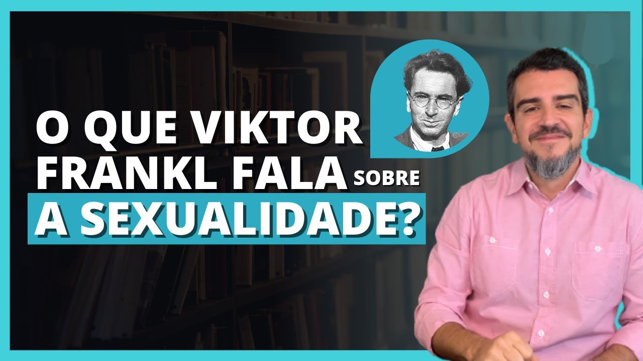 Qual a visão de Viktor Frankl e a Logoterapia, sobre a sexualidade?