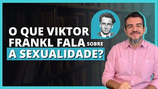 Qual a visão de Viktor Frankl e a Logoterapia, sobre a sexualidade?