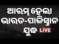LIVE ଆରମ୍ଭ ହେଲା ଭାରତ ଓ ପାକିସ୍ତାନ ଯୁଦ୍ଧ ଦ�