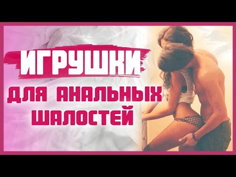 ИГРУШКИ ДЛЯ АНАЛЬНОГО СЕКСА: как выбрать и пользоваться правильно? 18+
