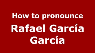 How to pronounce Rafael García García