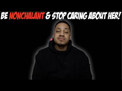 Be Nonchalant & Stop Caring About Her!