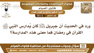 صورة 6 - 55 ورد في الحديث أن جبريل عليه السلام كان يُدارس النبي ﷺ القرآن في رمضان...؟  الشيخ صالح الفوزان