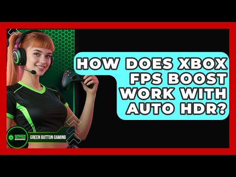 How Does Xbox FPS Boost Work With Auto HDR? - Green Button Gaming