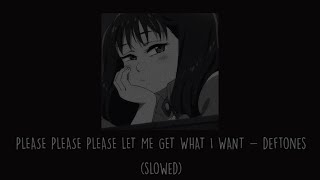 Deftones - Please Please Please Let Me Get What I Want (Slowed)