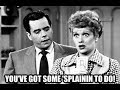 Lucy You've Got Some  Splainin  To Do!