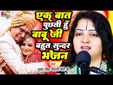 एक बात पूछती हु बाबू जी | Pandit Gauri Gaurangi Ji | बहुत ही सुन्दर भजन 2024