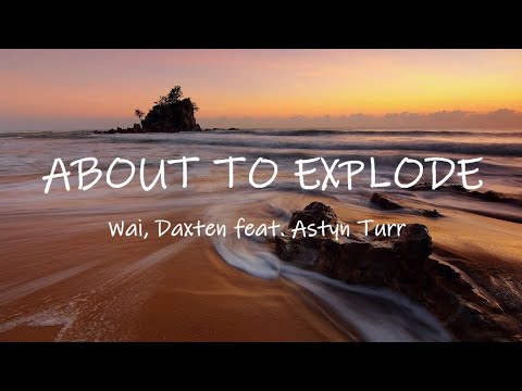 About To Explode - Wai, Daxten ft. Astyn Turr | Lyrics / Lyric Video