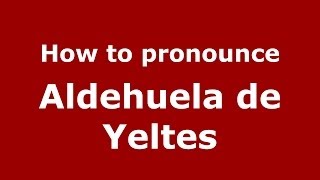 How to pronounce Aldehuela De Yeltes