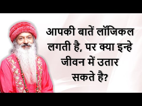 आपकी बातें लॉजिकल लगती है, पर क्या ये प्रैक्टिकल/व्यवहारिक है? इन्हे जीवन में उतार सकते है?