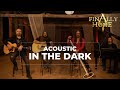 FINALLY HOME In The Dark Acoustic Official Video