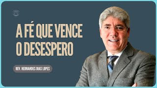 A FÉ QUE VENCE O DESESPERO | Rev. Hernandes Dias Lopes | IPP
